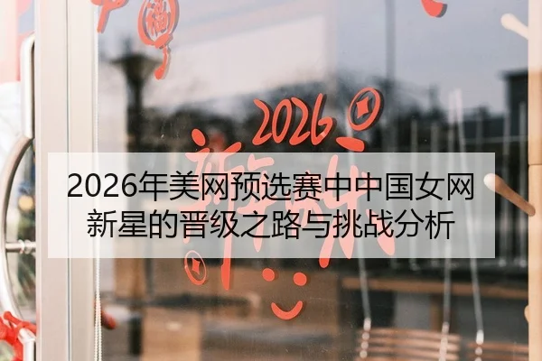 2026年美网预选赛中中国女网新星的晋级之路与挑战分析