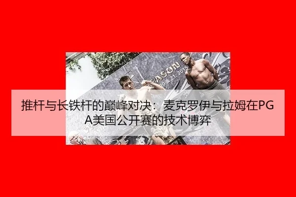 推杆与长铁杆的巅峰对决：麦克罗伊与拉姆在PGA美国公开赛的技术博弈