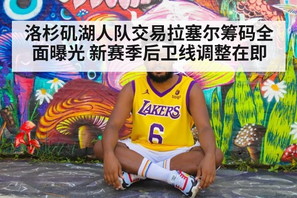 洛杉矶湖人队交易拉塞尔筹码全面曝光 新赛季后卫线调整在即