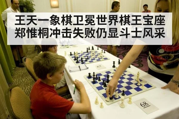 王天一象棋卫冕世界棋王宝座 郑惟桐冲击失败仍显斗士风采