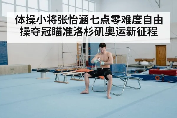 体操小将张怡涵七点零难度自由操夺冠瞄准洛杉矶奥运新征程