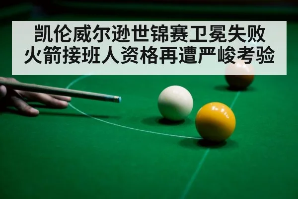 凯伦威尔逊世锦赛卫冕失败 火箭接班人资格再遭严峻考验